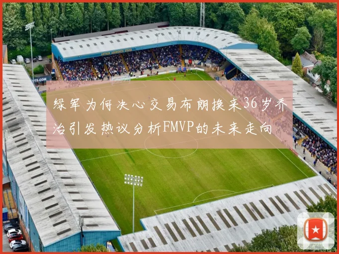 绿军为何决心交易布朗换来36岁乔治引发热议分析FMVP的未来走向