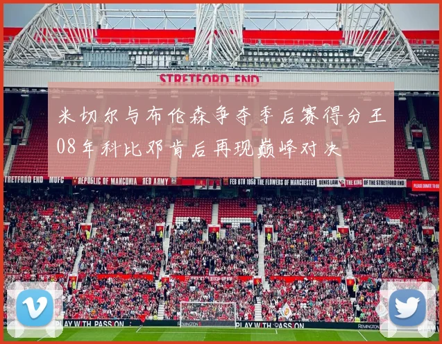 米切尔与布伦森争夺季后赛得分王08年科比邓肯后再现巅峰对决