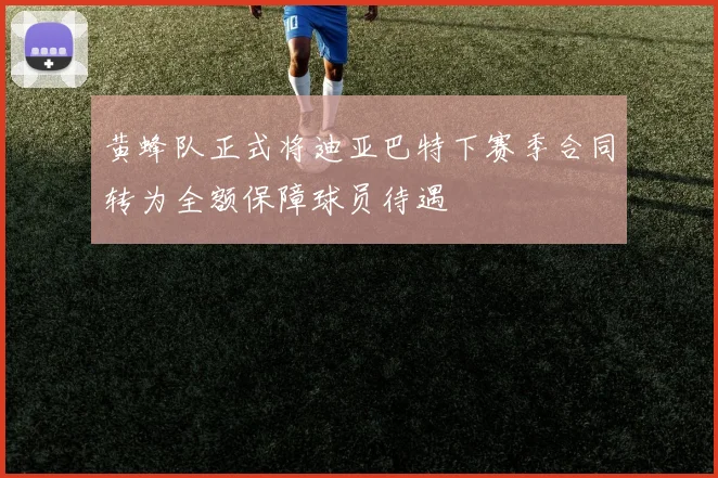 黄蜂队正式将迪亚巴特下赛季合同转为全额保障球员待遇
